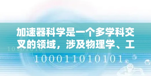 加速器科学是一个多学科交叉的领域,涉及物理学、工程学、计算机科学、材料科学等多个领域。以下是一些与加速器科学相关的在线资源推荐,供你参考 加速器科学是一个多学科交叉的领域,涉及物理学、工程学、计算机科学、材料科学等多个领域。以下是一些与加速器科学相关的在线资源推荐,供你参考