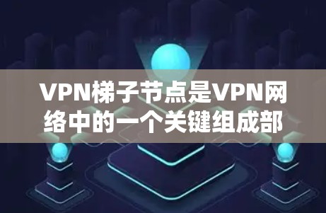 VPN梯子节点是VPN网络中的一个关键组成部分,主要用于中转数据包,确保用户能够安全地连接到互联网。以下是对VPN梯子节点的详细解析 VPN梯子节点是VPN网络中的一个关键组成部分,主要用于中转数据包,确保用户能够安全地连接到互联网。以下是对VPN梯子节点的详细解析