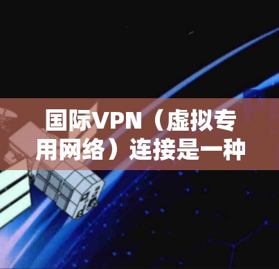 国际VPN(虚拟专用网络)连接是一种通过互联网建立的安全、匿名的网络连接,用于跨越国家界限进行数据传输和通信。以下是对国际VPN连接的详细分析 国际VPN(虚拟专用网络)连接是一种通过互联网建立的安全、匿名的网络连接,用于跨越国家界限进行数据传输和通信。以下是对国际VPN连接的详细分析