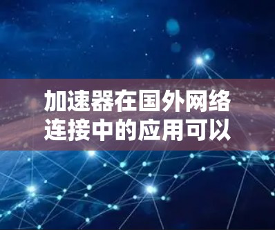 加速器在国外网络连接中的应用可以通过以下几点来实现