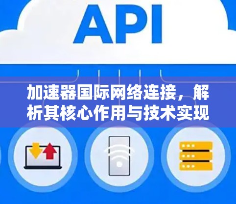 加速器国际网络连接,解析其核心作用与技术实现 加速器国际网络连接,解析其核心作用与技术实现
