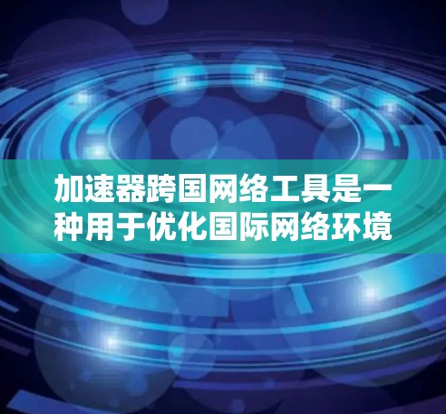 加速器跨国网络工具是一种用于优化国际网络环境的技术,旨在提升数据传输速度、带宽利用率和整体网络性能。以下是对这些工具的详细分析 加速器跨国网络工具是一种用于优化国际网络环境的技术,旨在提升数据传输速度、带宽利用率和整体网络性能。以下是对这些工具的详细分析