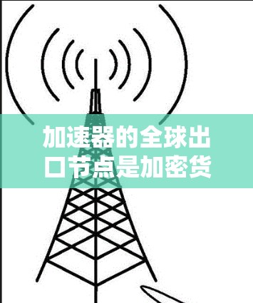 加速器的全球出口节点是加密货币交易中一个关键的技术概念,旨在提高交易效率和减少延迟。以下是对这一概念的详细分析 加速器的全球出口节点是加密货币交易中一个关键的技术概念,旨在提高交易效率和减少延迟。以下是对这一概念的详细分析