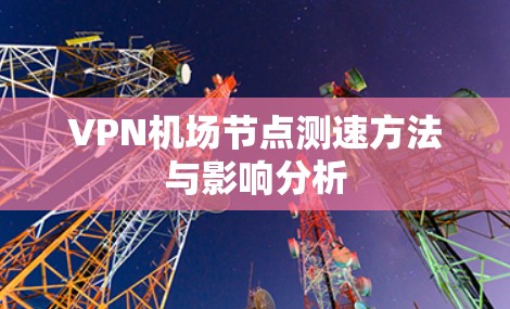 VPN机场节点测速方法与影响分析