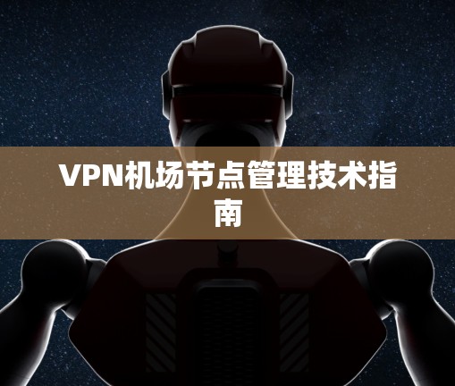 VPN机场节点管理技术指南