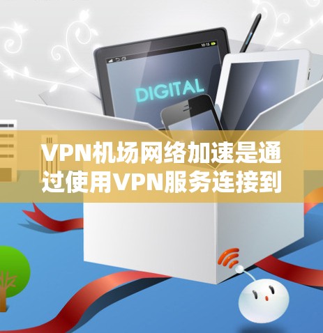 VPN机场网络加速是通过使用VPN服务连接到机场网络,建立安全、快速的互联网访问渠道。以下是详细的步骤和建议,帮助您实现和优化VPN机场网络加速 VPN机场网络加速是通过使用VPN服务连接到机场网络,建立安全、快速的互联网访问渠道。以下是详细的步骤和建议,帮助您实现和优化VPN机场网络加速