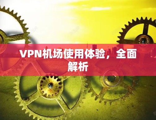VPN机场使用体验，全面解析