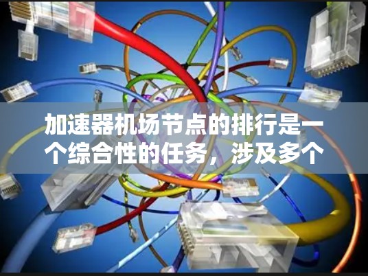 加速器机场节点的排行是一个综合性的任务,涉及多个关键因素。以下是对这一过程的分步解释 加速器机场节点的排行是一个综合性的任务,涉及多个关键因素。以下是对这一过程的分步解释