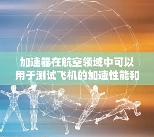 加速器在航空领域中可以用于测试飞机的加速性能和控制系统的响应。以下是一个可能的测试流程
