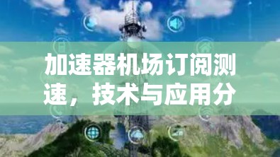 加速器机场订阅测速，技术与应用分析
