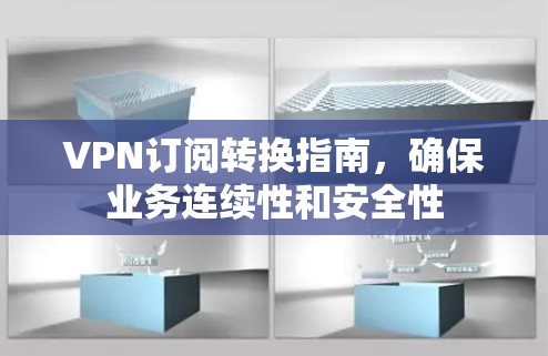 VPN订阅转换指南，确保业务连续性和安全性