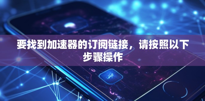 要找到加速器的订阅链接,请按照以下步骤操作 要找到加速器的订阅链接,请按照以下步骤操作