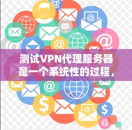 测试VPN代理服务器是一个系统性的过程，涵盖多个关键方面。以下是根据思考过程整理出的逐步测试指南