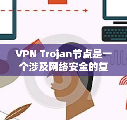 VPN Trojan节点是一个涉及网络安全的复杂话题,主要指被恶意软件控制的VPN服务器,这些节点可能用于进行非法活动,如数据窃取、钓鱼或DDoS攻击。以下是对这一问题的详细分析和建议 VPN Trojan节点是一个涉及网络安全的复杂话题,主要指被恶意软件控制的VPN服务器,这些节点可能用于进行非法活动,如数据窃取、钓鱼或DDoS攻击。以下是对这一问题的详细分析和建议