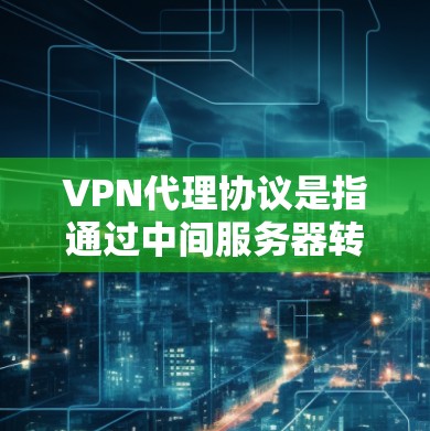 VPN代理协议是指通过中间服务器转发数据的网络技术,常用于提供安全性和匿名性。以下是对VPN代理协议的详细总结 VPN代理协议是指通过中间服务器转发数据的网络技术,常用于提供安全性和匿名性。以下是对VPN代理协议的详细总结