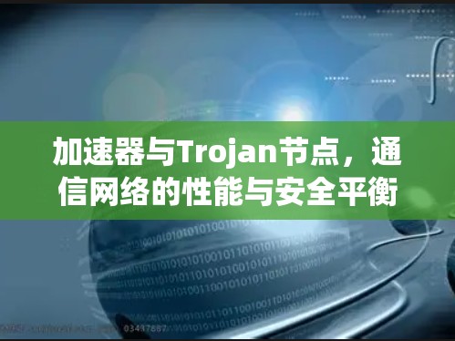 加速器与Trojan节点,通信网络的性能与安全平衡 加速器与Trojan节点,通信网络的性能与安全平衡