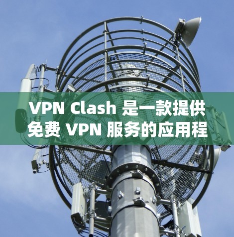 VPN Clash 是一款提供免费 VPN 服务的应用程序,用户可以通过它来绕过网络限制、保护隐私或访问受限的地区。以下是使用 VPN Clash 的基本方法 VPN Clash 是一款提供免费 VPN 服务的应用程序,用户可以通过它来绕过网络限制、保护隐私或访问受限的地区。以下是使用 VPN Clash 的基本方法