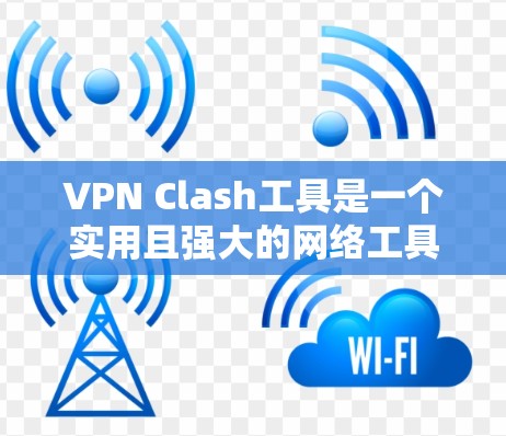 VPN Clash工具是一个实用且强大的网络工具，用于检测和解决IP地址冲突。以下是使用该工具的分步指南，帮助您有效地管理网络环境