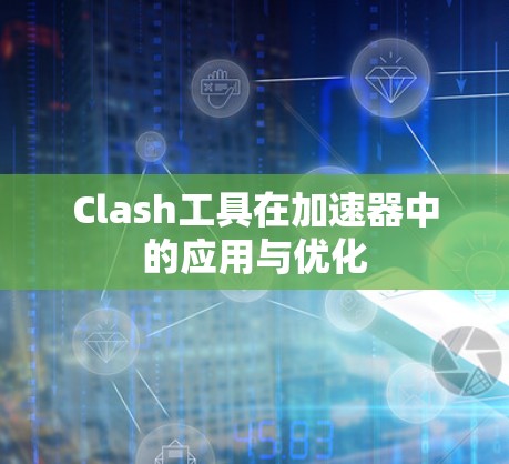 Clash工具在加速器中的应用与优化 Clash工具在加速器中的应用与优化