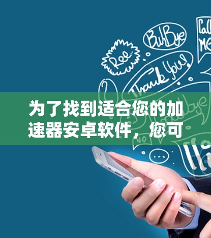 为了找到适合您的加速器安卓软件,您可以按照以下步骤进行操作 为了找到适合您的加速器安卓软件,您可以按照以下步骤进行操作