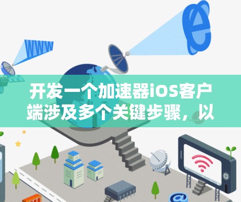 开发一个加速器iOS客户端涉及多个关键步骤,以下是一个有条理的解决方案 开发一个加速器iOS客户端涉及多个关键步骤,以下是一个有条理的解决方案
