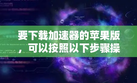 要下载加速器的苹果版,可以按照以下步骤操作 要下载加速器的苹果版,可以按照以下步骤操作