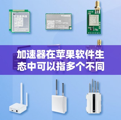加速器在苹果软件生态中可以指多个不同的概念,具体含义取决于上下文。以下是一些可能的解释和相关信息 加速器在苹果软件生态中可以指多个不同的概念,具体含义取决于上下文。以下是一些可能的解释和相关信息