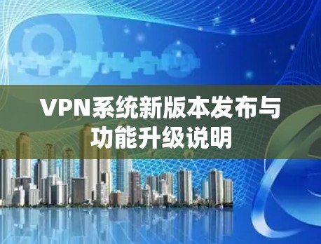 VPN系统新版本发布与功能升级说明
