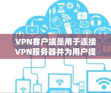 VPN客户端是用于连接VPN服务器并为用户提供安全加密网络的应用程序。以下是一些常见的VPN客户端，适用于不同的操作系统和平台
