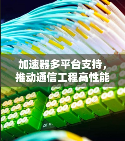 加速器多平台支持,推动通信工程高性能计算的未来 加速器多平台支持,推动通信工程高性能计算的未来