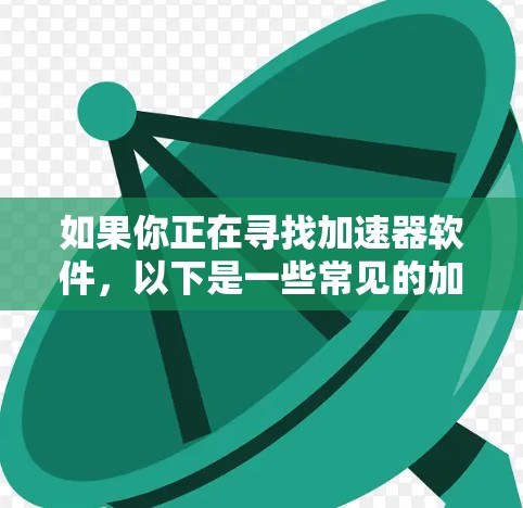 如果你正在寻找加速器软件,以下是一些常见的加速器类型和推荐的工具 如果你正在寻找加速器软件,以下是一些常见的加速器类型和推荐的工具