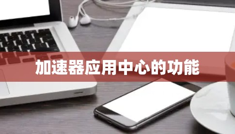 加速器应用中心的功能 加速器应用中心的功能
