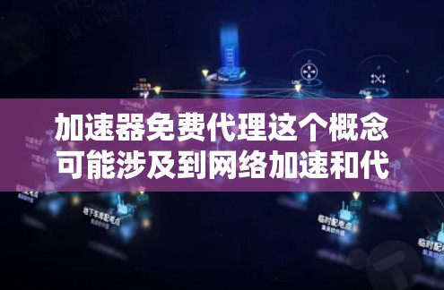 加速器免费代理这个概念可能涉及到网络加速和代理服务的结合。如果你想通过免费的方式来实现加速，以下是一些可能的方法和工具