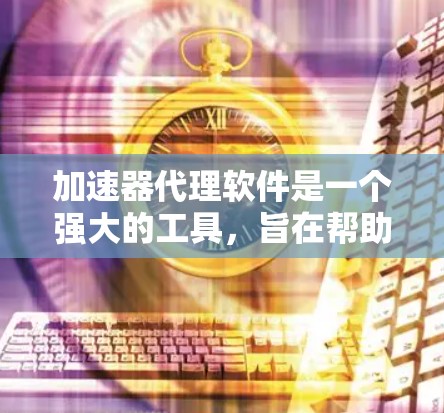 加速器代理软件是一个强大的工具,旨在帮助开发者优化和加速计算机应用程序的性能。以下是对这一技术的详细分析 加速器代理软件是一个强大的工具,旨在帮助开发者优化和加速计算机应用程序的性能。以下是对这一技术的详细分析