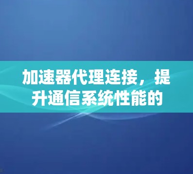 加速器代理连接，提升通信系统性能的关键技术