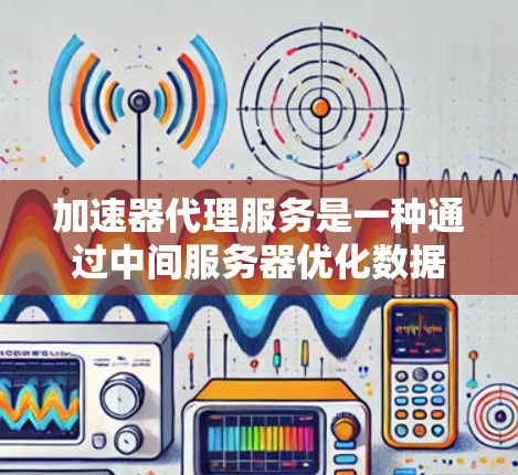 加速器代理服务是一种通过中间服务器优化数据传输路径的服务,适用于需要快速访问远距离资源的场景。以下是对加速器代理服务的详细分析和总结 加速器代理服务是一种通过中间服务器优化数据传输路径的服务,适用于需要快速访问远距离资源的场景。以下是对加速器代理服务的详细分析和总结