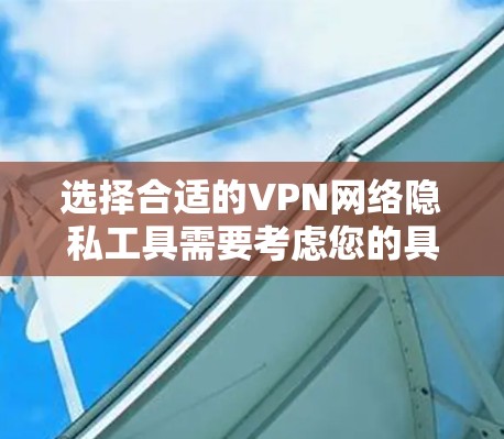选择合适的VPN网络隐私工具需要考虑您的具体需求，包括隐私保护、安全性、可靠性、跨平台支持和预算等因素。以下是根据您的需求整理的推荐方案