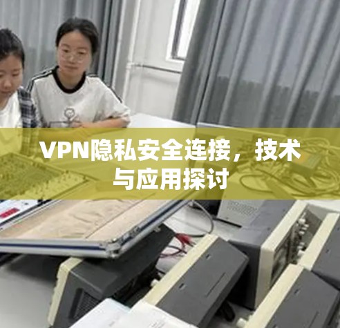 VPN隐私安全连接,技术与应用探讨 VPN隐私安全连接,技术与应用探讨