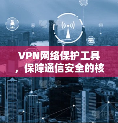 VPN网络保护工具，保障通信安全的核心方案