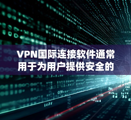 VPN国际连接软件通常用于为用户提供安全的网络连接，保护隐私，同时绕过地理限制或网络限制。以下是一些知名的国际VPN服务提供商和他们的软件