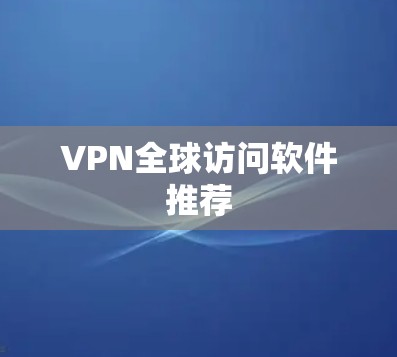 VPN全球访问软件推荐 VPN全球访问软件推荐