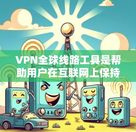 VPN全球线路工具是帮助用户在互联网上保持匿名和隐私的重要工具。以下是一些常见的VPN全球线路工具及其特点 VPN全球线路工具是帮助用户在互联网上保持匿名和隐私的重要工具。以下是一些常见的VPN全球线路工具及其特点