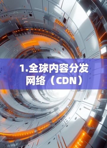 1.全球内容分发网络（CDN）