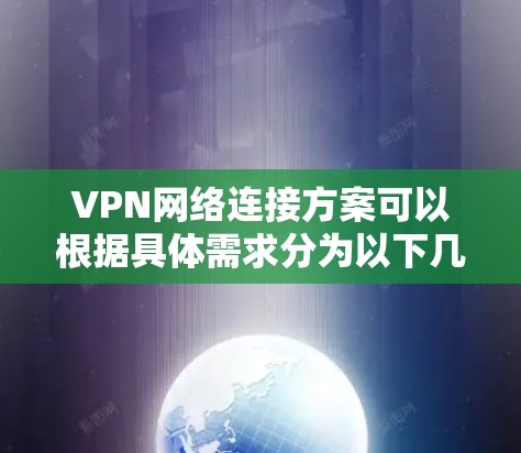 VPN网络连接方案可以根据具体需求分为以下几种情况 VPN网络连接方案可以根据具体需求分为以下几种情况