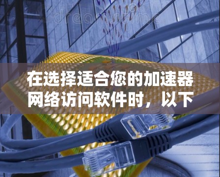 在选择适合您的加速器网络访问软件时,以下是一些关键因素和建议,帮助您做出明智的决定 在选择适合您的加速器网络访问软件时,以下是一些关键因素和建议,帮助您做出明智的决定