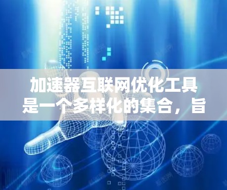 加速器互联网优化工具是一个多样化的集合,旨在通过各种技术手段提升网络速度和效率。以下是对这些工具的总结和建议 加速器互联网优化工具是一个多样化的集合,旨在通过各种技术手段提升网络速度和效率。以下是对这些工具的总结和建议