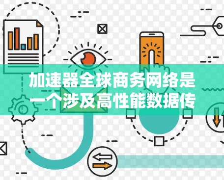加速器全球商务网络是一个涉及高性能数据传输和全球商务合作的网络平台，旨在通过先进的加速器技术和强大的商务伙伴关系，帮助企业实现高效的数据传输和跨国业务拓展。以下是一些关键点
