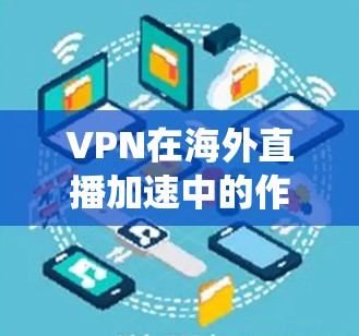 VPN在海外直播加速中的作用主要是帮助用户绕过地理限制,减少路程,提高观看体验。以下是对VPN海外直播加速的详细分析 VPN在海外直播加速中的作用主要是帮助用户绕过地理限制,减少路程,提高观看体验。以下是对VPN海外直播加速的详细分析
