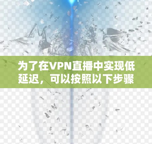 为了在VPN直播中实现低延迟，可以按照以下步骤进行优化