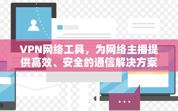 VPN网络工具,为网络主播提供高效、安全的通信解决方案 VPN网络工具,为网络主播提供高效、安全的通信解决方案